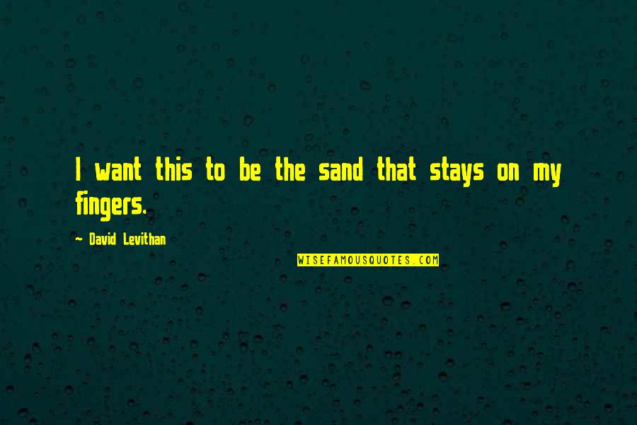 Mantling By Hawks Quotes By David Levithan: I want this to be the sand that Mantling By Hawks Quotes By David Levithan: I want this to be the sand that