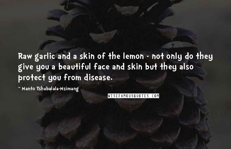 Manto Tshabalala-Msimang quotes: Raw garlic and a skin of the lemon - not only do they give you a beautiful face and skin but they also protect you from disease.