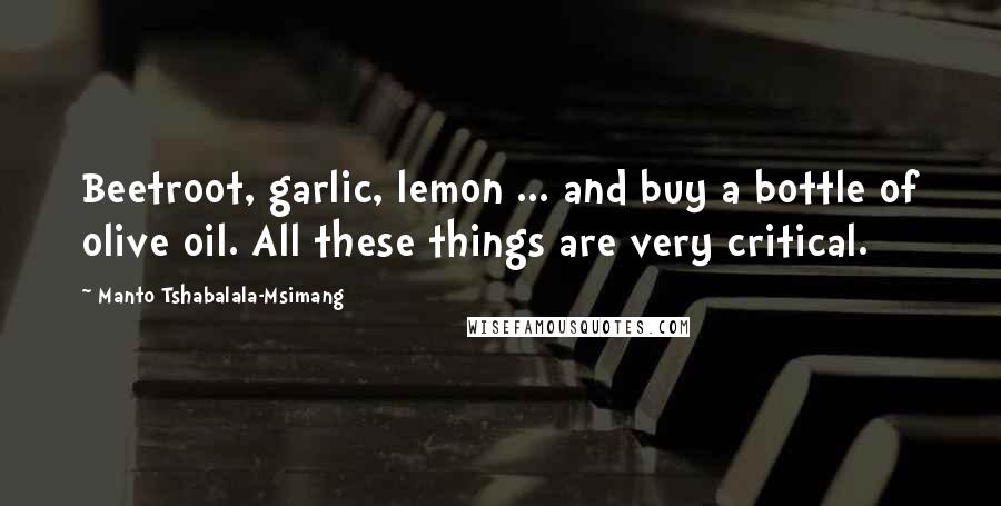 Manto Tshabalala-Msimang quotes: Beetroot, garlic, lemon ... and buy a bottle of olive oil. All these things are very critical.