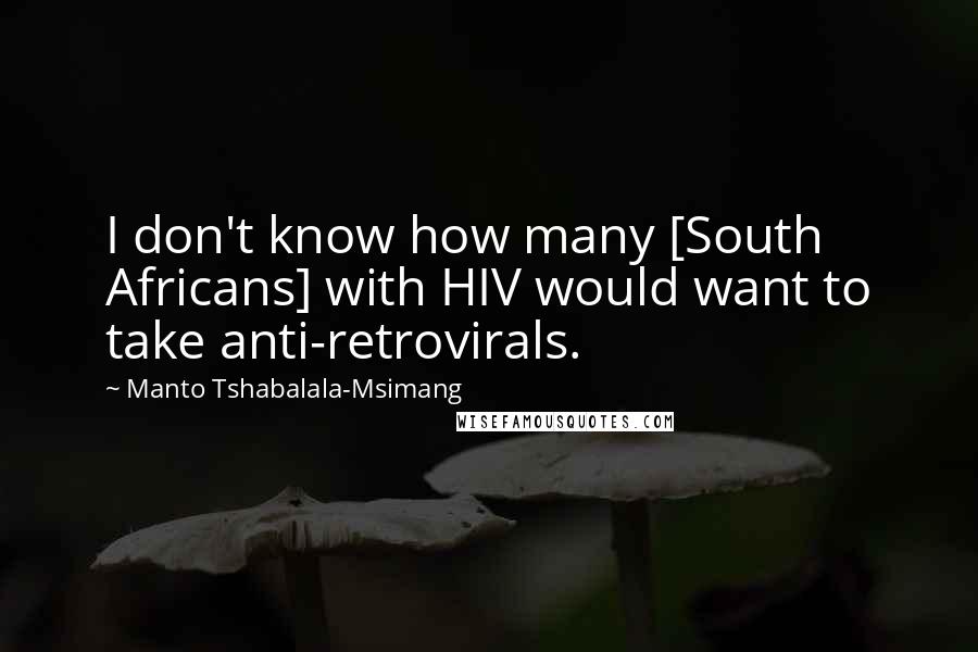 Manto Tshabalala-Msimang quotes: I don't know how many [South Africans] with HIV would want to take anti-retrovirals.