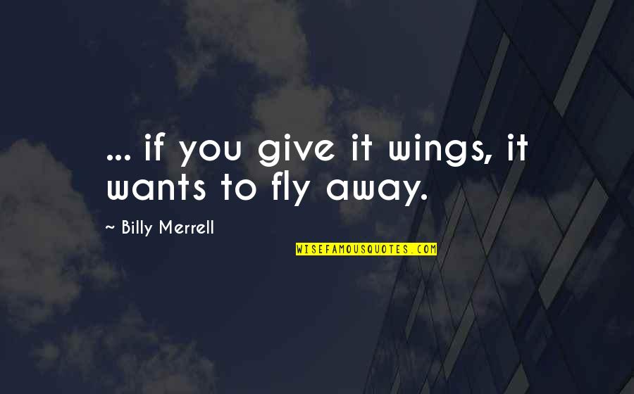 Mantoni Slacks Quotes By Billy Merrell: ... if you give it wings, it wants Mantoni Slacks Quotes By Billy Merrell: ... if you give it wings, it wants
