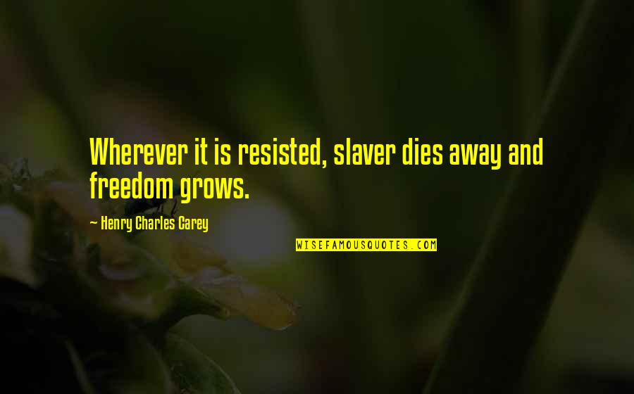 Mantos De Oro Quotes By Henry Charles Carey: Wherever it is resisted, slaver dies away and Mantos De Oro Quotes By Henry Charles Carey: Wherever it is resisted, slaver dies away and