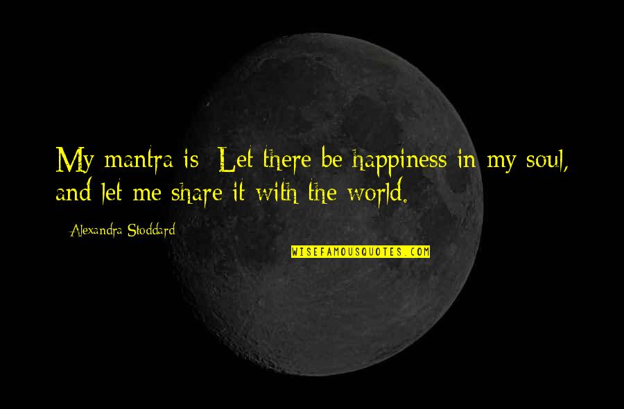 Mantra Quotes By Alexandra Stoddard: My mantra is: Let there be happiness in