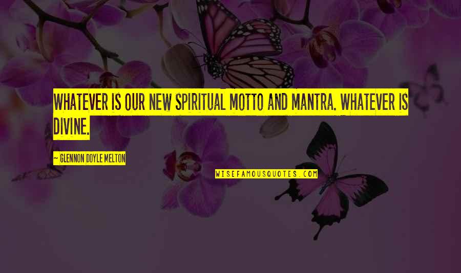 Mantra Quotes By Glennon Doyle Melton: Whatever is our new spiritual motto and mantra.