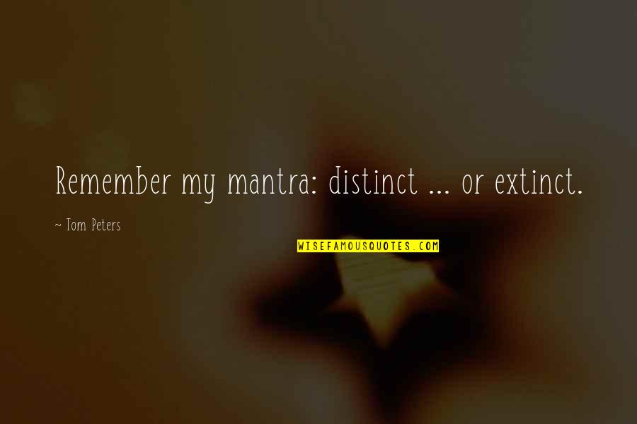 Mantra Quotes By Tom Peters: Remember my mantra: distinct ... or extinct.