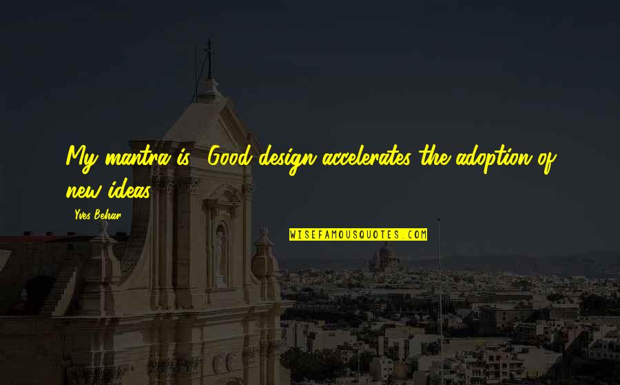 Mantra Quotes By Yves Behar: My mantra is: 'Good design accelerates the adoption