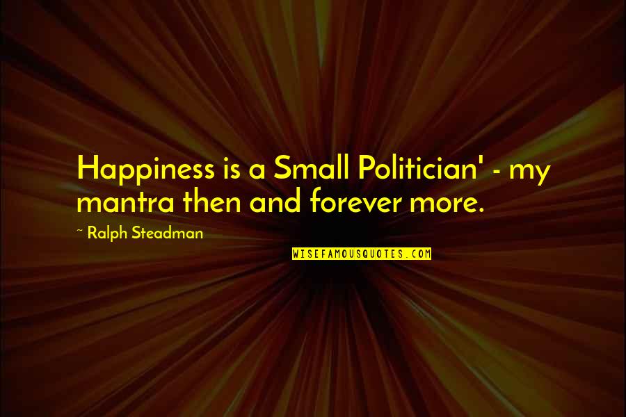 Mantras Quotes By Ralph Steadman: Happiness is a Small Politician' - my mantra