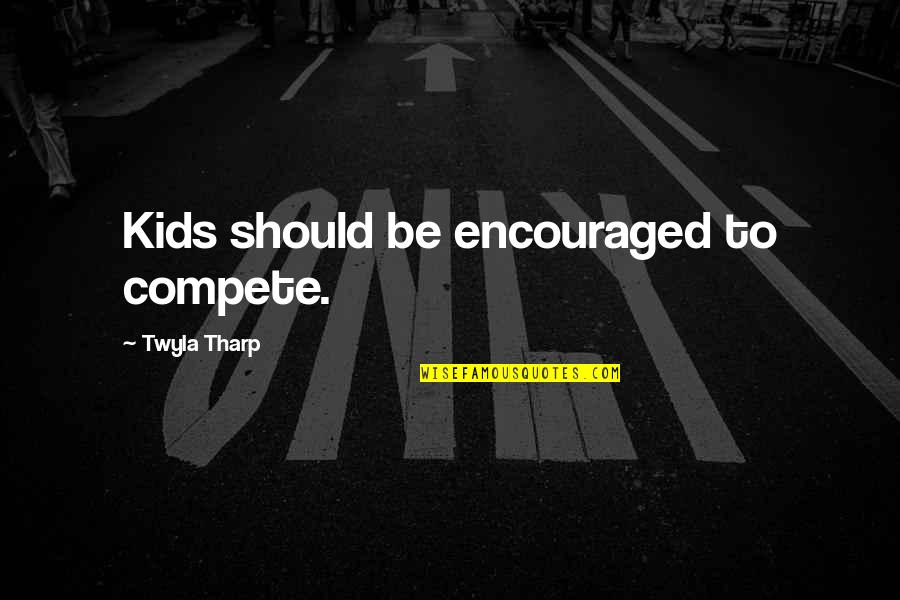 Mantras Quotes By Twyla Tharp: Kids should be encouraged to compete.