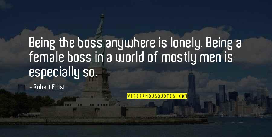 Mantric Quotes By Robert Frost: Being the boss anywhere is lonely. Being a