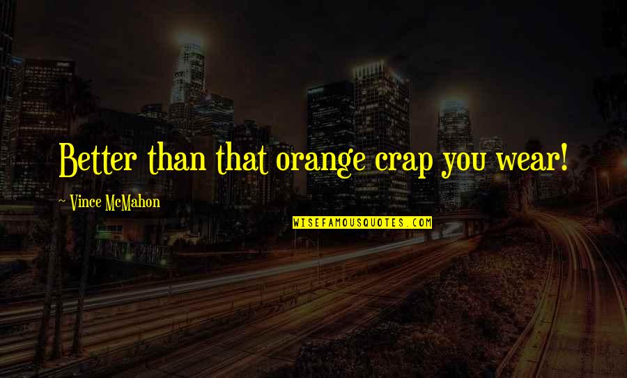 Mantzios Marine Quotes By Vince McMahon: Better than that orange crap you wear! Mantzios Marine Quotes By Vince McMahon: Better than that orange crap you wear!