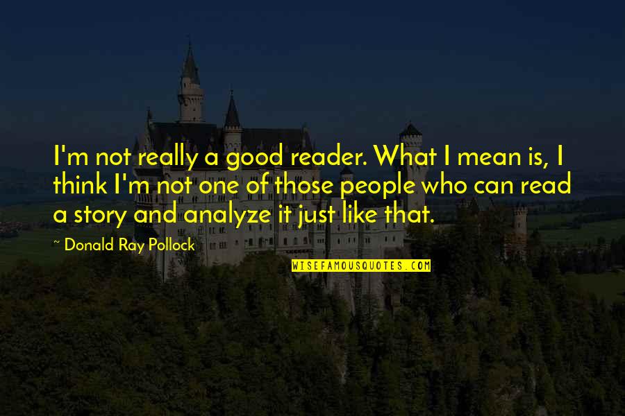 Mantzouranis Quotes By Donald Ray Pollock: I'm not really a good reader. What I