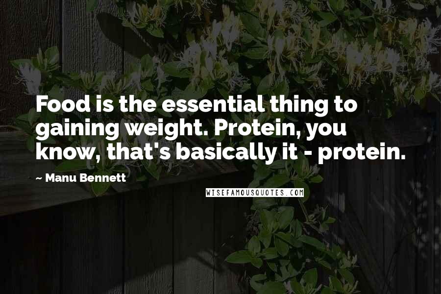 Manu Bennett quotes: Food is the essential thing to gaining weight. Protein, you know, that's basically it - protein.