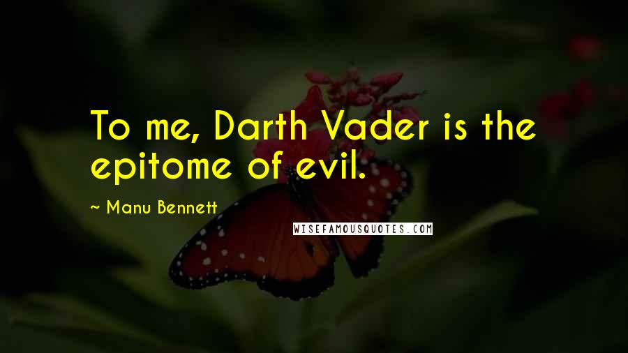 Manu Bennett quotes: To me, Darth Vader is the epitome of evil.
