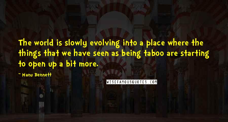 Manu Bennett quotes: The world is slowly evolving into a place where the things that we have seen as being taboo are starting to open up a bit more.