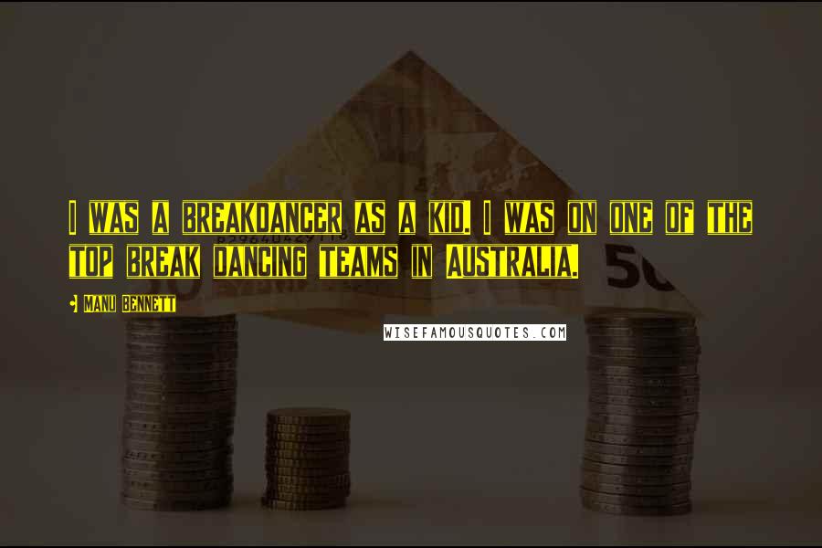Manu Bennett quotes: I was a breakdancer as a kid. I was on one of the top break dancing teams in Australia.