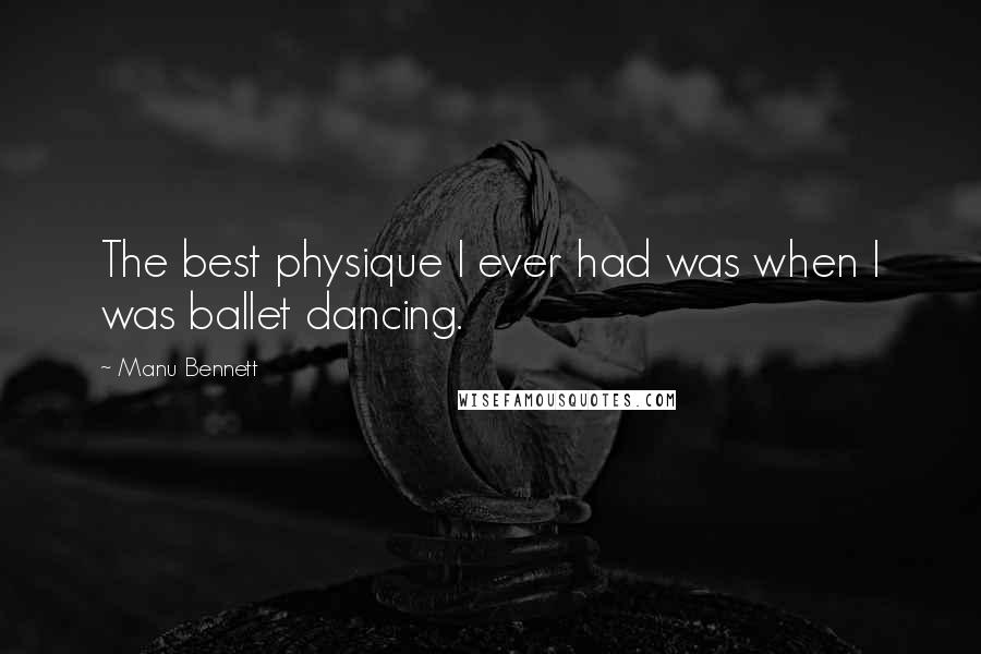 Manu Bennett quotes: The best physique I ever had was when I was ballet dancing.