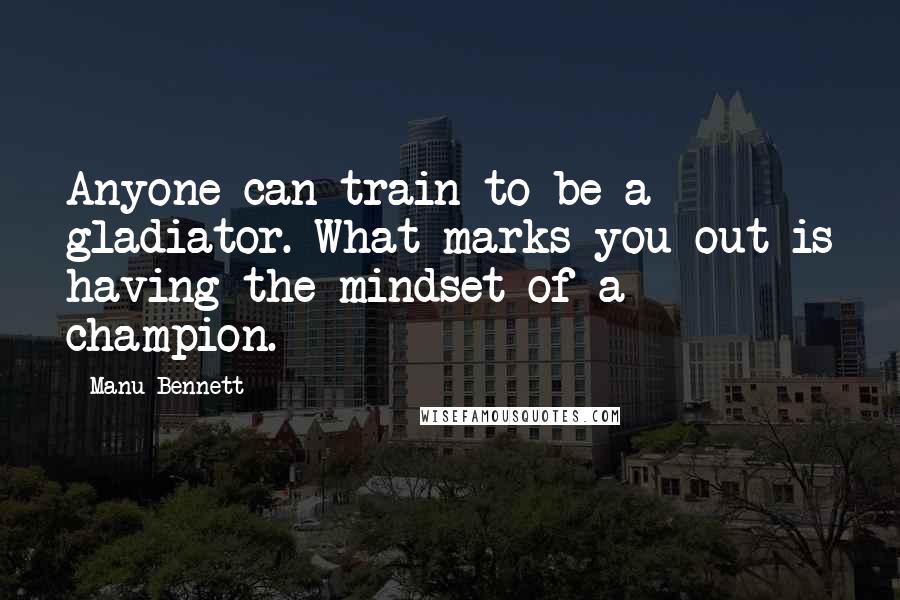 Manu Bennett quotes: Anyone can train to be a gladiator. What marks you out is having the mindset of a champion.