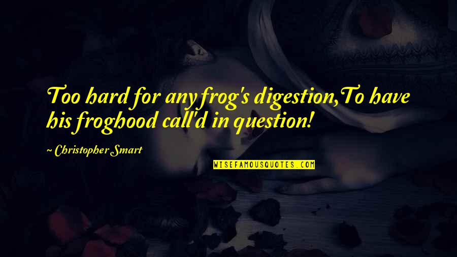 Manu Chandaria Quotes By Christopher Smart: Too hard for any frog's digestion,To have his Manu Chandaria Quotes By Christopher Smart: Too hard for any frog's digestion,To have his