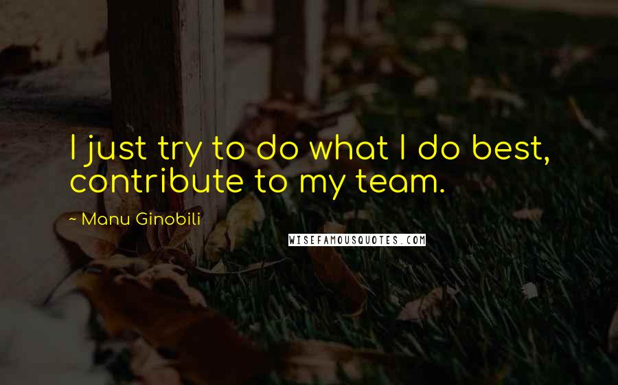 Manu Ginobili quotes: I just try to do what I do best, contribute to my team.