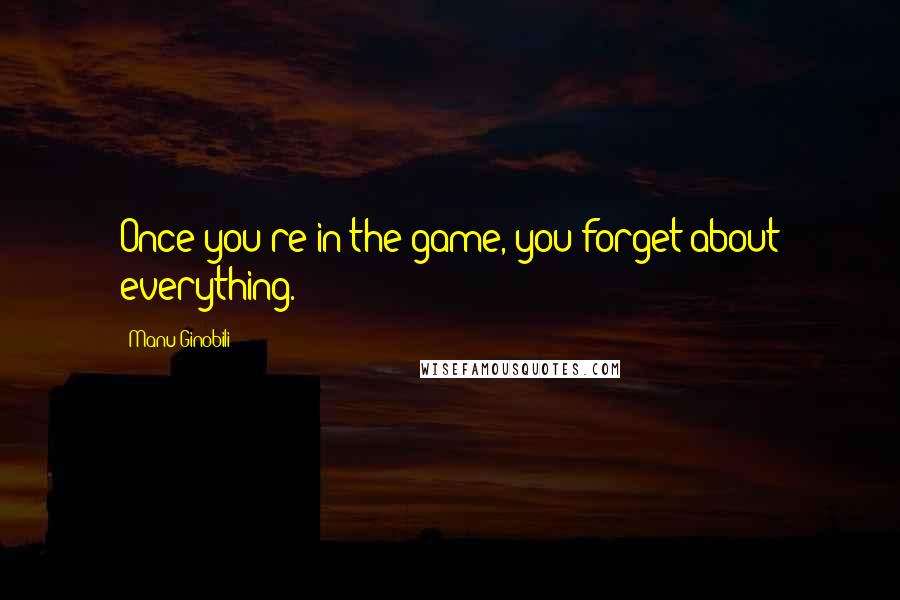 Manu Ginobili quotes: Once you're in the game, you forget about everything.