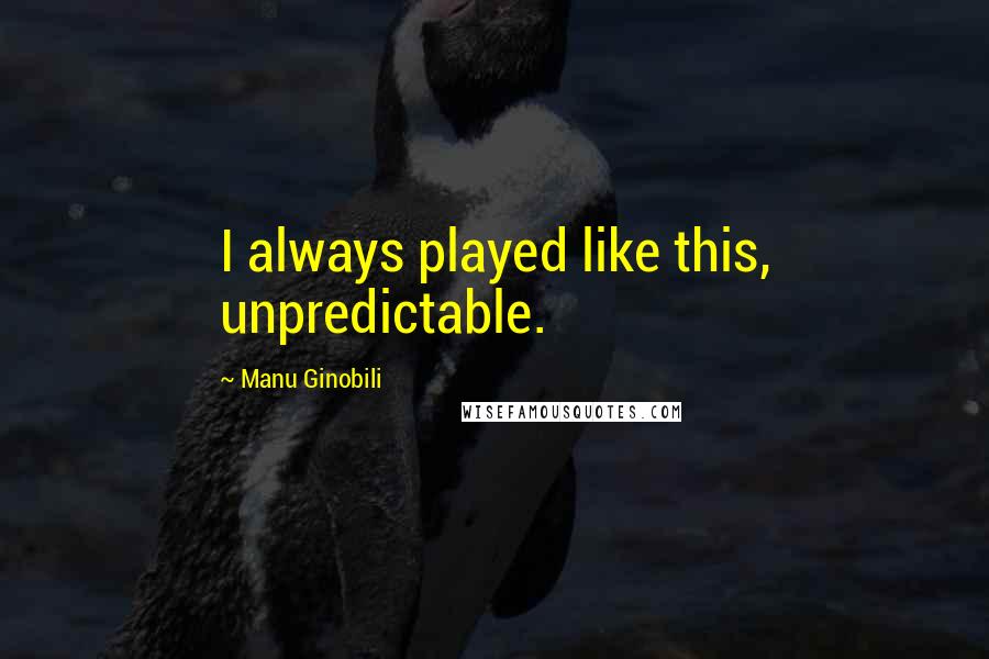 Manu Ginobili quotes: I always played like this, unpredictable.