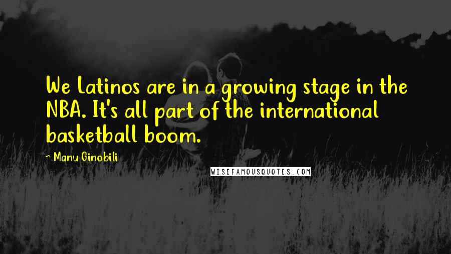 Manu Ginobili quotes: We Latinos are in a growing stage in the NBA. It's all part of the international basketball boom.