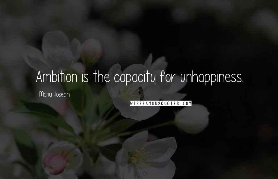 Manu Joseph quotes: Ambition is the capacity for unhappiness.
