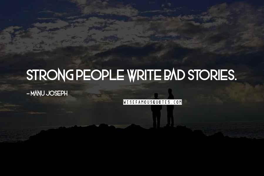 Manu Joseph quotes: Strong people write bad stories.