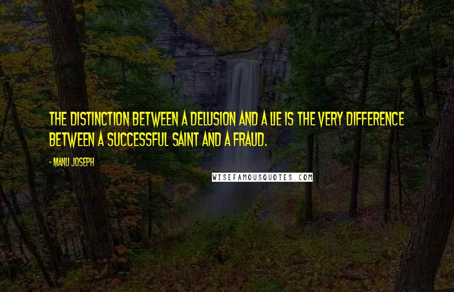 Manu Joseph quotes: The distinction between a delusion and a lie is the very difference between a successful saint and a fraud.