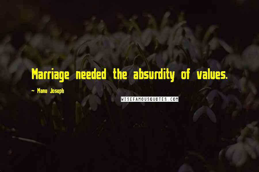 Manu Joseph quotes: Marriage needed the absurdity of values.