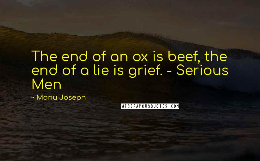 Manu Joseph quotes: The end of an ox is beef, the end of a lie is grief. - Serious Men