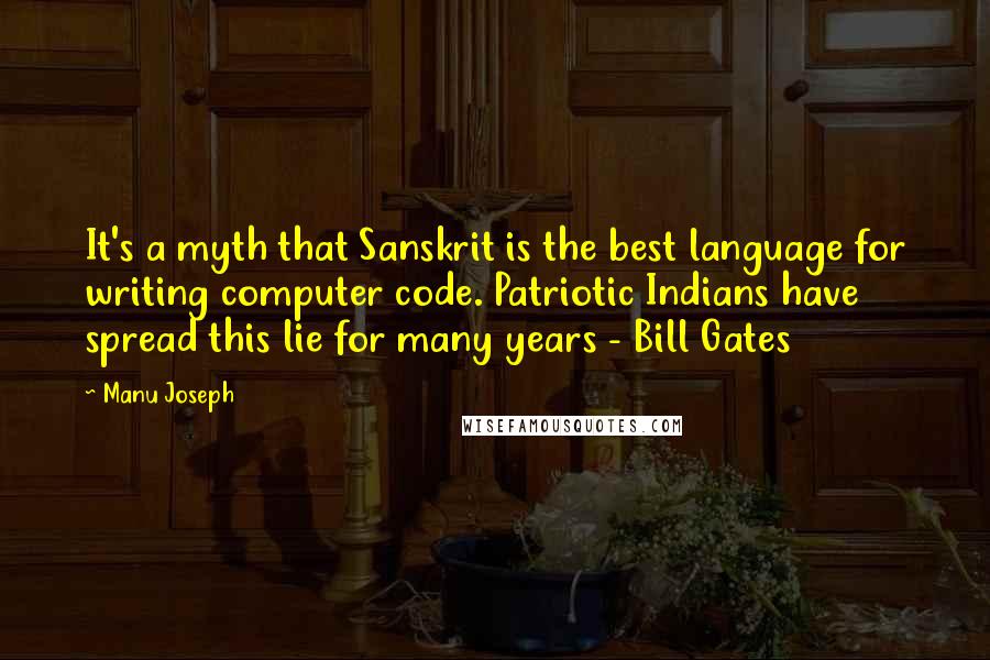 Manu Joseph quotes: It's a myth that Sanskrit is the best language for writing computer code. Patriotic Indians have spread this lie for many years - Bill Gates