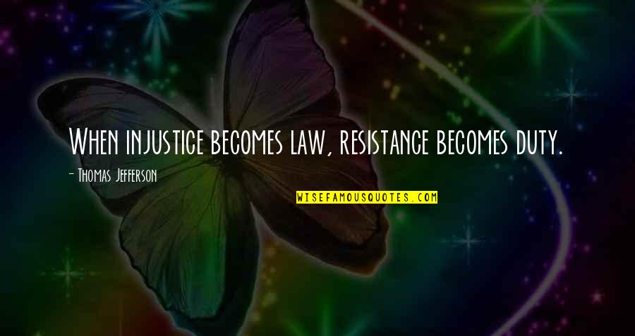 Manu Quote Quotes By Thomas Jefferson: When injustice becomes law, resistance becomes duty.