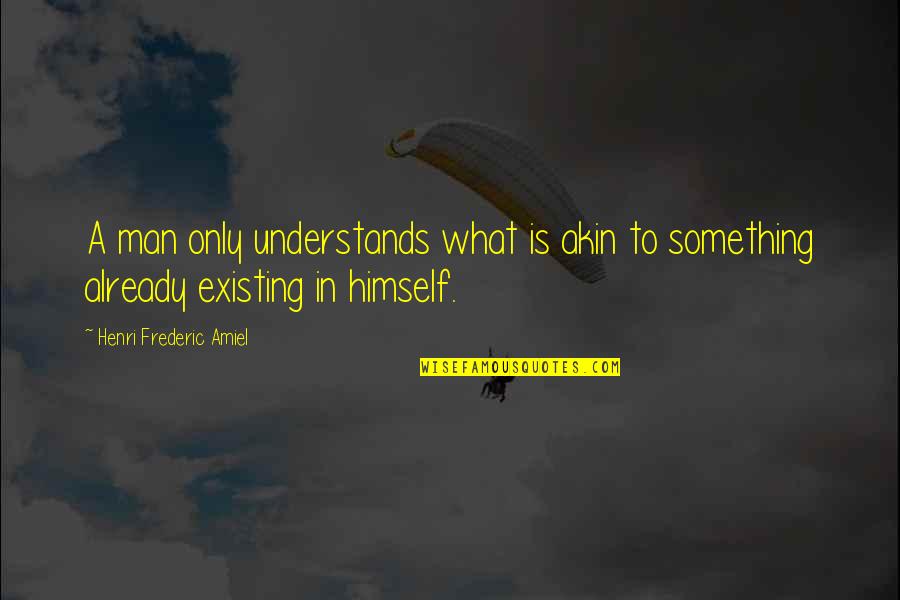Manualist Quotes By Henri Frederic Amiel: A man only understands what is akin to Manualist Quotes By Henri Frederic Amiel: A man only understands what is akin to