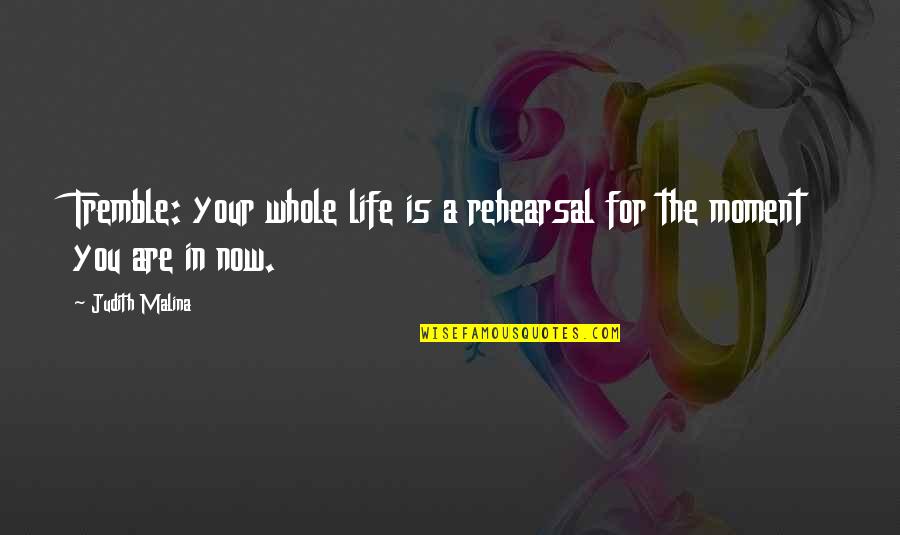 Manuel Alvarez Bravo Quotes By Judith Malina: Tremble: your whole life is a rehearsal for