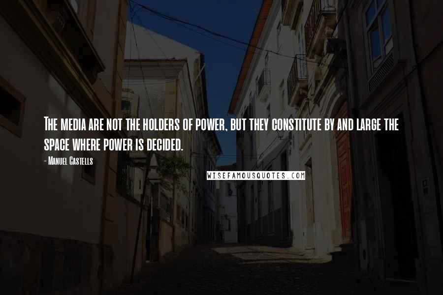 Manuel Castells quotes: The media are not the holders of power, but they constitute by and large the space where power is decided.