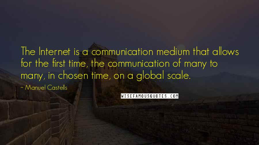Manuel Castells quotes: The Internet is a communication medium that allows for the first time, the communication of many to many, in chosen time, on a global scale.