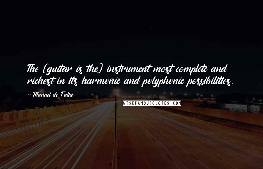 Manuel De Falla quotes: The [guitar is the] instrument most complete and richest in its harmonic and polyphonic possibilities.
