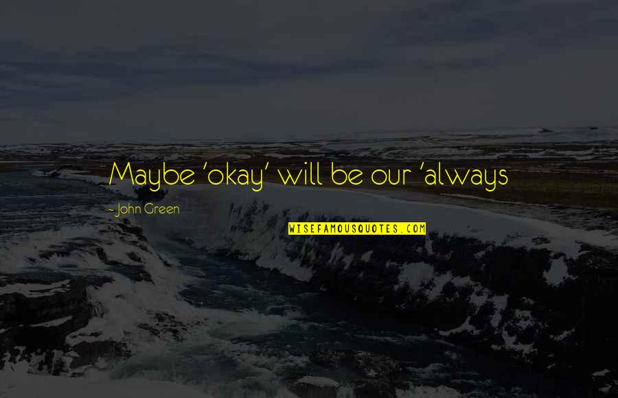 Manuel Lorenzo De Zavala Quotes By John Green: Maybe 'okay' will be our 'always Manuel Lorenzo De Zavala Quotes By John Green: Maybe 'okay' will be our 'always