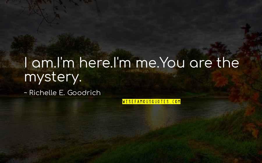 Manuel Lorenzo De Zavala Quotes By Richelle E. Goodrich: I am.I'm here.I'm me.You are the mystery. Manuel Lorenzo De Zavala Quotes By Richelle E. Goodrich: I am.I'm here.I'm me.You are the mystery.