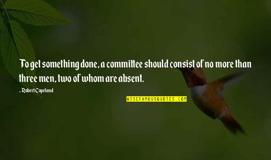Manuel Lorenzo De Zavala Quotes By Robert Copeland: To get something done, a committee should consist Manuel Lorenzo De Zavala Quotes By Robert Copeland: To get something done, a committee should consist