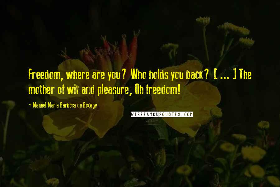 Manuel Maria Barbosa Du Bocage quotes: Freedom, where are you? Who holds you back? [ ... ] The mother of wit and pleasure, Oh freedom!