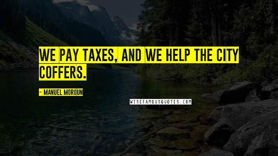 Manuel Moroun quotes: We pay taxes, and we help the city coffers.