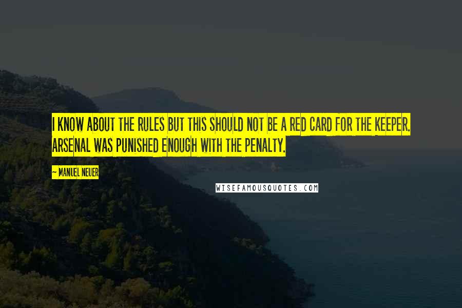 Manuel Neuer quotes: I know about the rules but this should not be a red card for the keeper. Arsenal was punished enough with the penalty.