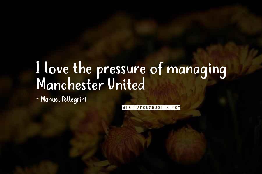 Manuel Pellegrini quotes: I love the pressure of managing Manchester United