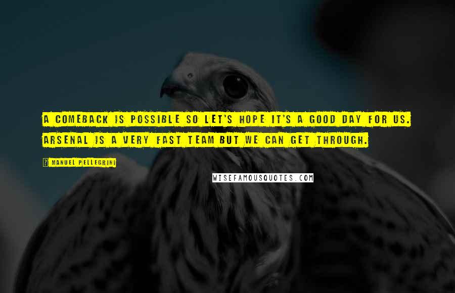 Manuel Pellegrini quotes: A comeback is possible so let's hope it's a good day for us. Arsenal is a very fast team but we can get through. Manuel Pellegrini quotes: A comeback is possible so let's hope it's a good day for us. Arsenal is a very fast team but we can get through.