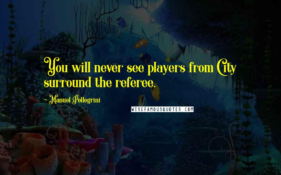 Manuel Pellegrini quotes: You will never see players from City surround the referee.