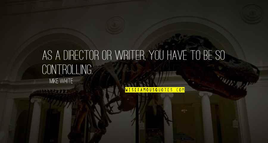 Manuel Preciado Quotes By Mike White: As a director or writer, you have to