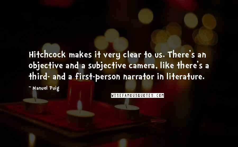 Manuel Puig quotes: Hitchcock makes it very clear to us. There's an objective and a subjective camera, like there's a third- and a first-person narrator in literature.