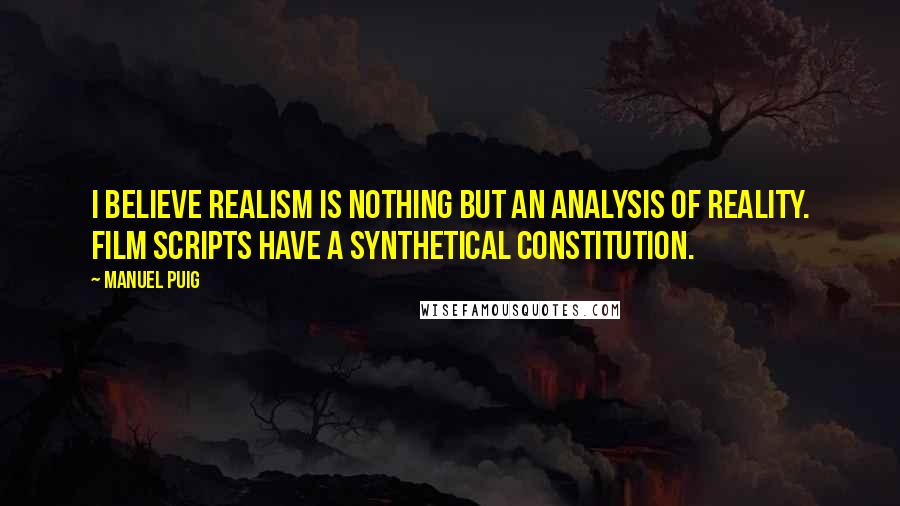 Manuel Puig quotes: I believe realism is nothing but an analysis of reality. Film scripts have a synthetical constitution.